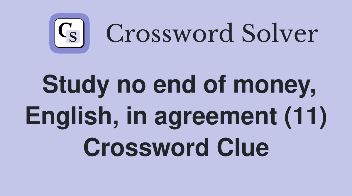 Study no end of money, English, in agreement (11) Crossword Clue
