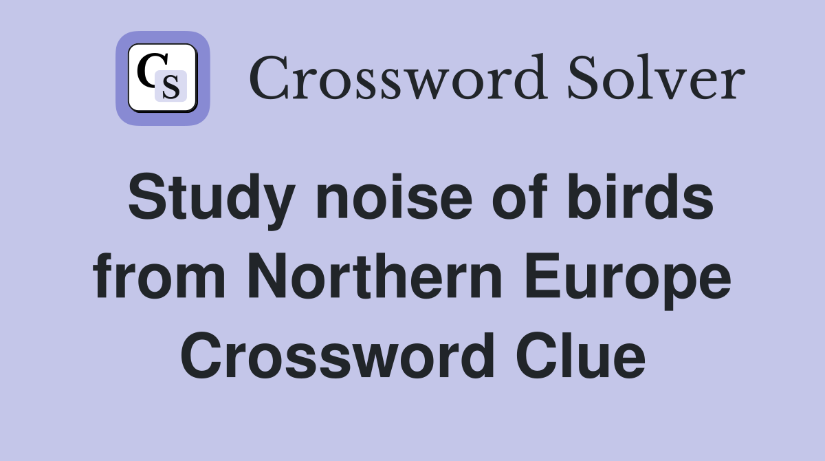Study noise of birds from Northern Europe Crossword Clue