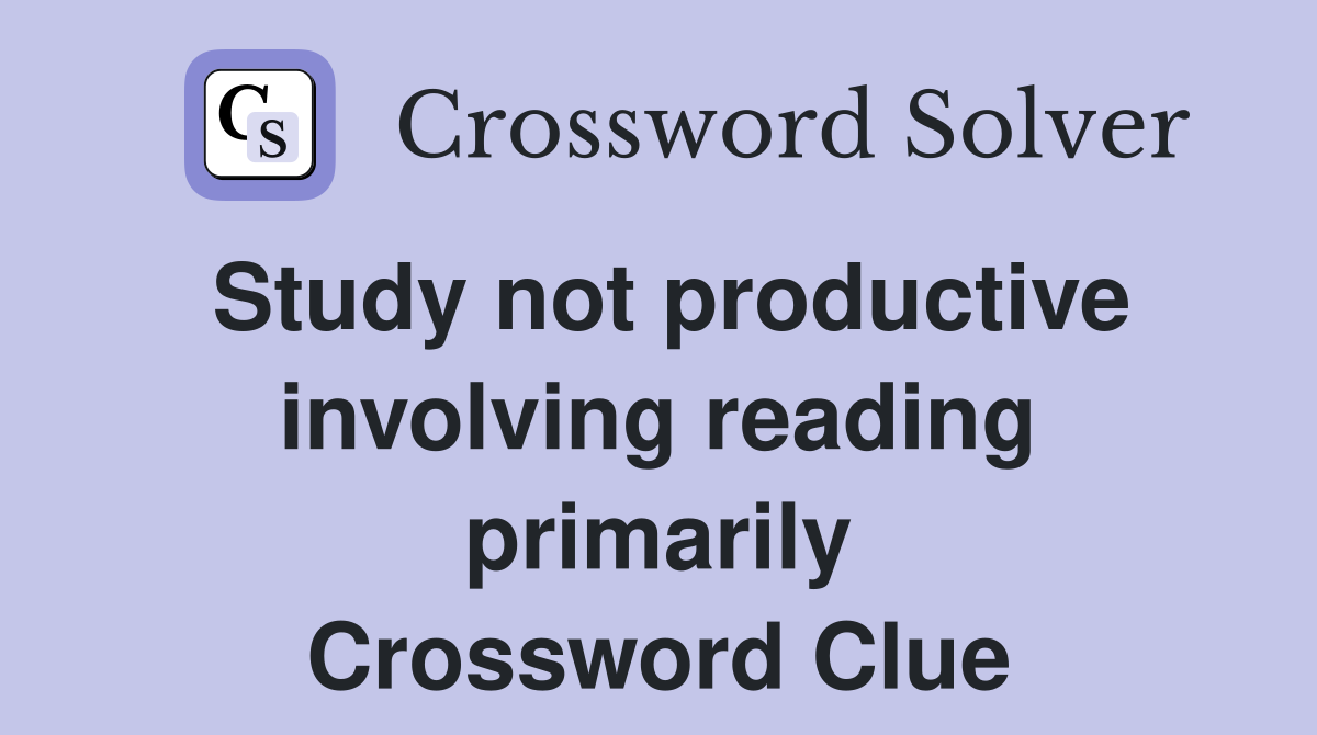 Study not productive involving reading primarily Crossword Clue