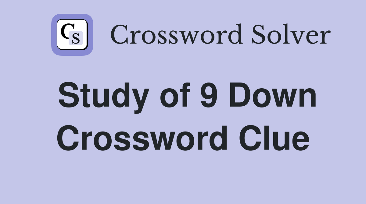 Study of 9 Down Crossword Clue