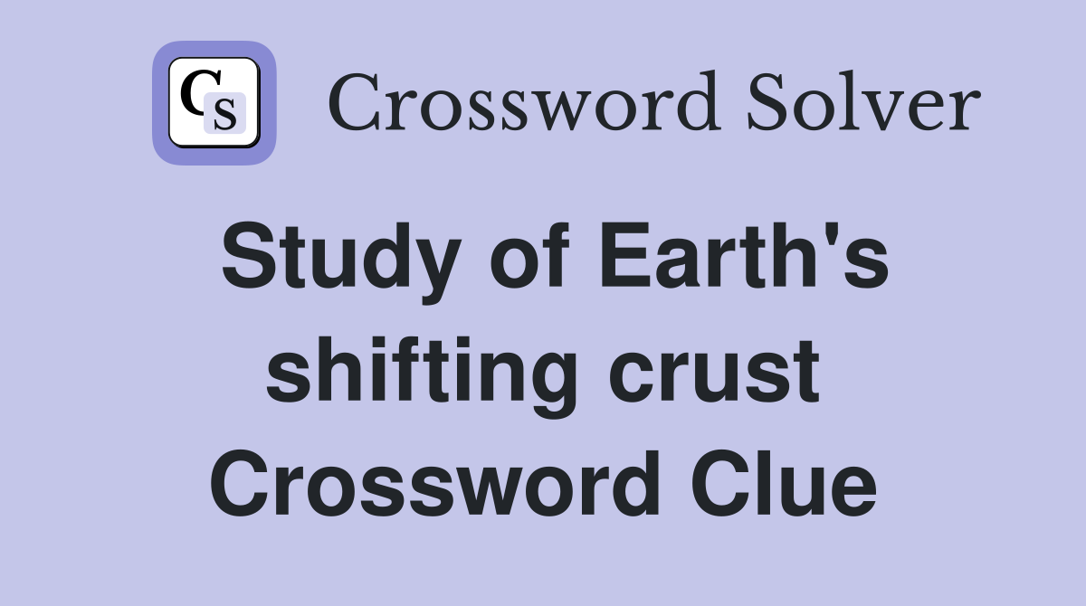 Study of Earth's shifting crust Crossword Clue
