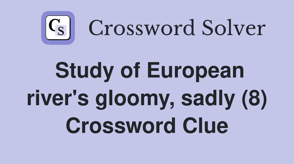 Study of European river #39 s gloomy sadly (8) Crossword Clue Answers