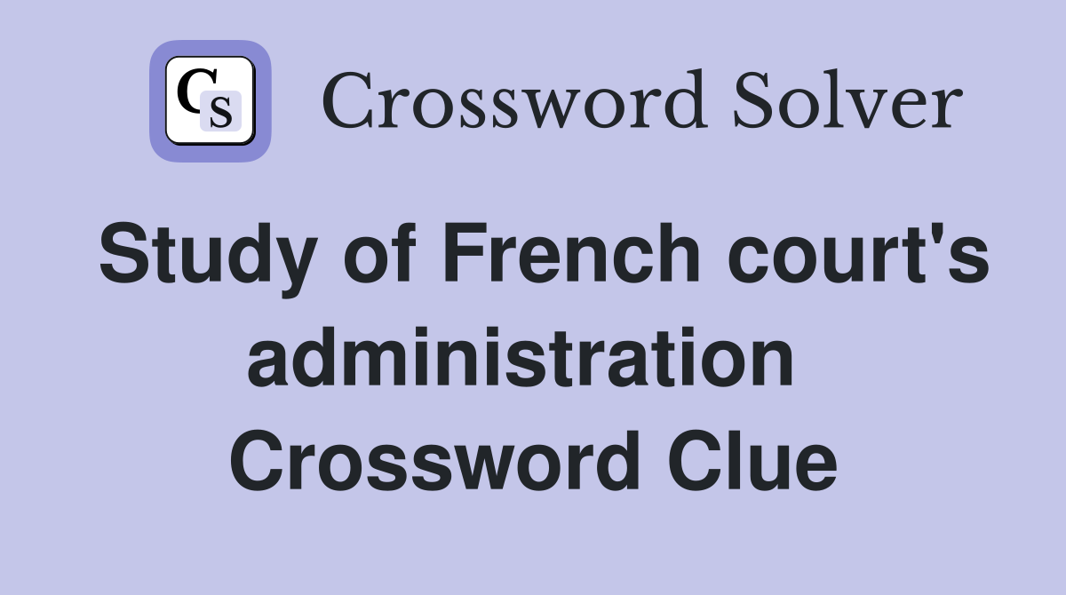 Study of French court's administration  Crossword Clue