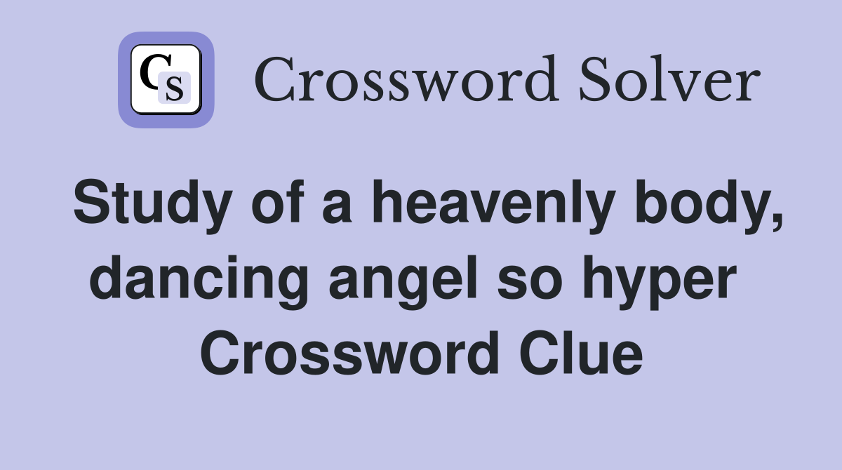 Study of a heavenly body, dancing angel so hyper  Crossword Clue