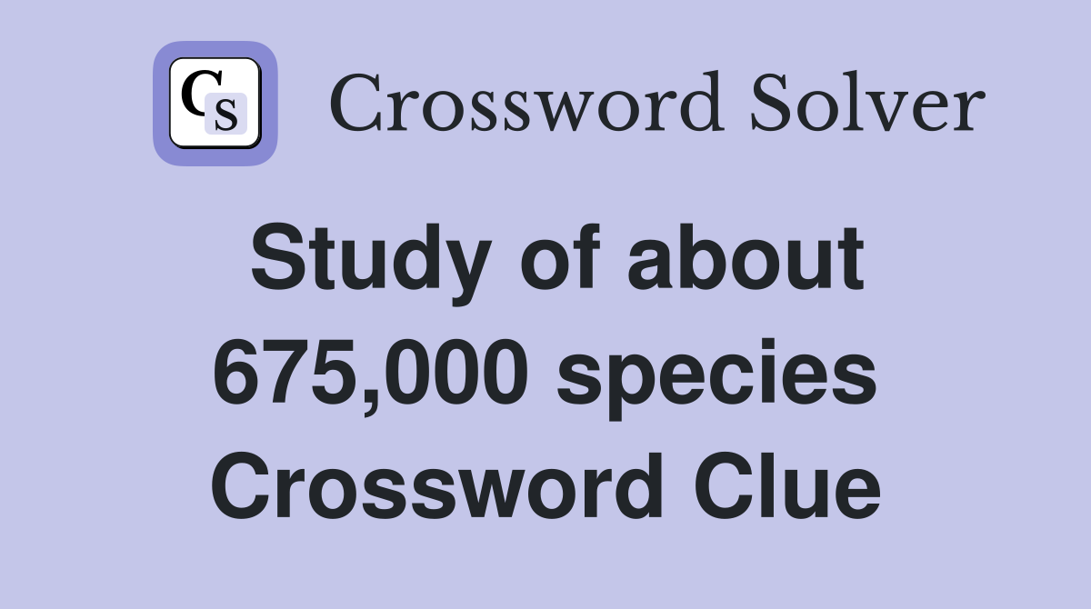 Study of about 675,000 species Crossword Clue