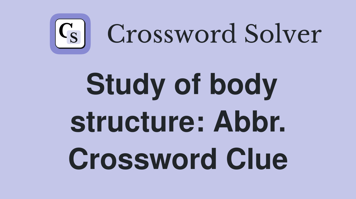 Study of body structure: Abbr. Crossword Clue