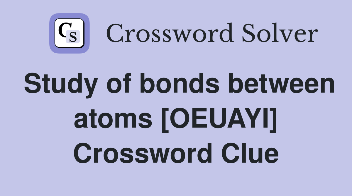 Study of bonds between atoms [OEUAYI] Crossword Clue