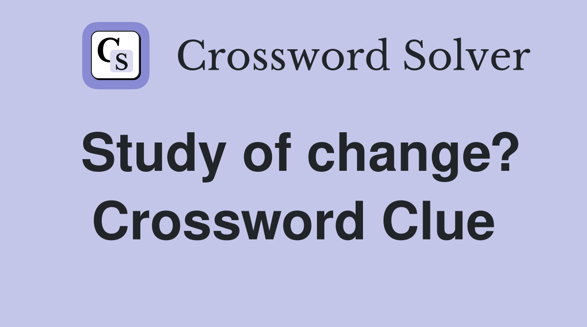 Study of change? Crossword Clue