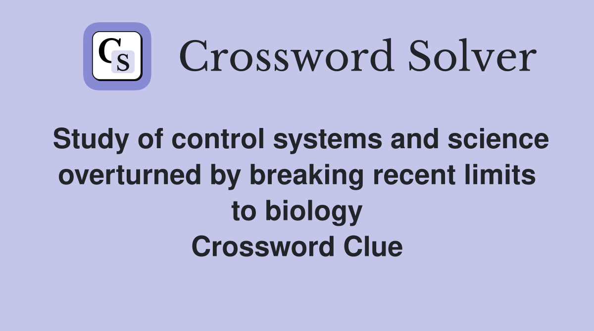 Study of control systems and science overturned by breaking recent limits to biology Crossword Clue