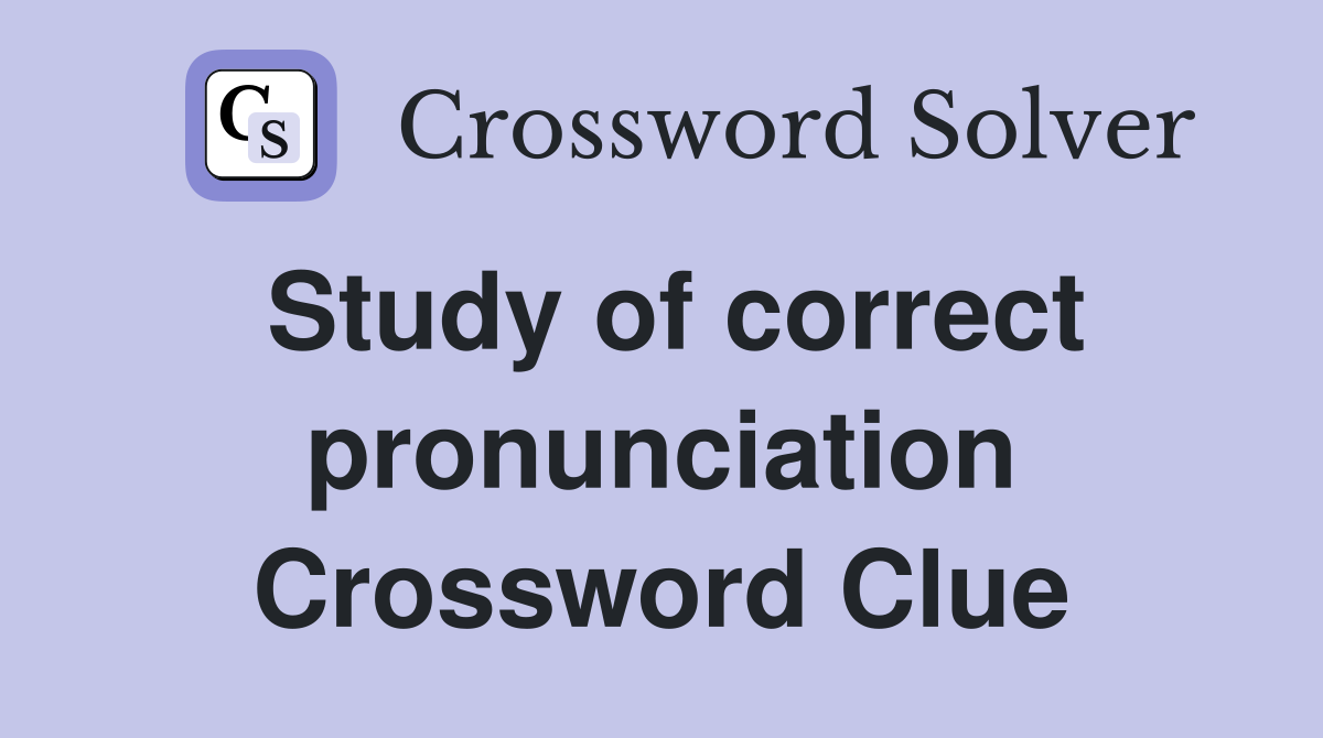 Study of correct pronunciation Crossword Clue