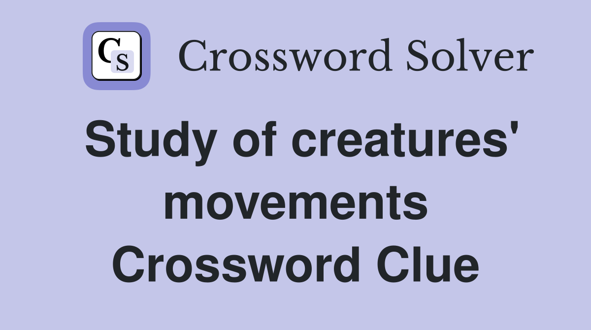 Study of creatures' movements Crossword Clue