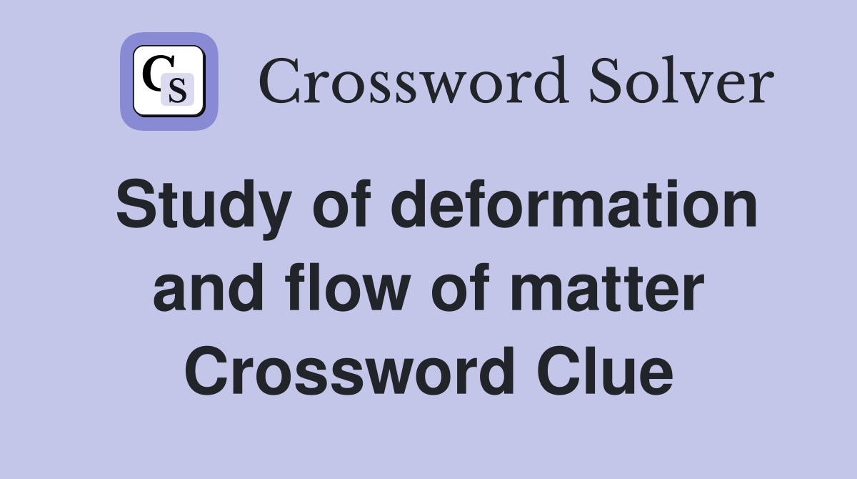 Study of deformation and flow of matter Crossword Clue
