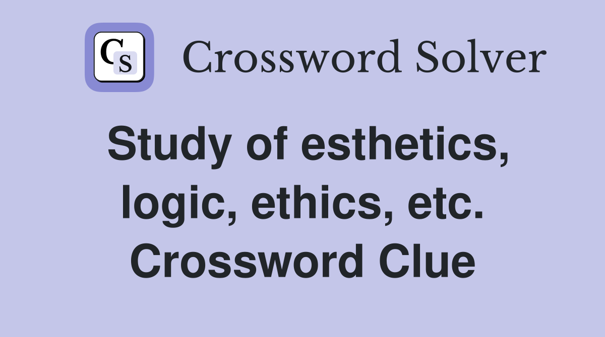 Study of esthetics, logic, ethics, etc. Crossword Clue