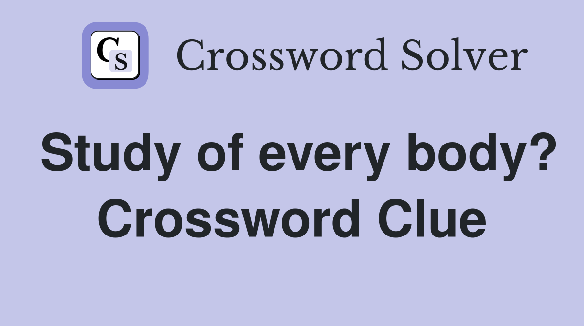 Study of every body? Crossword Clue