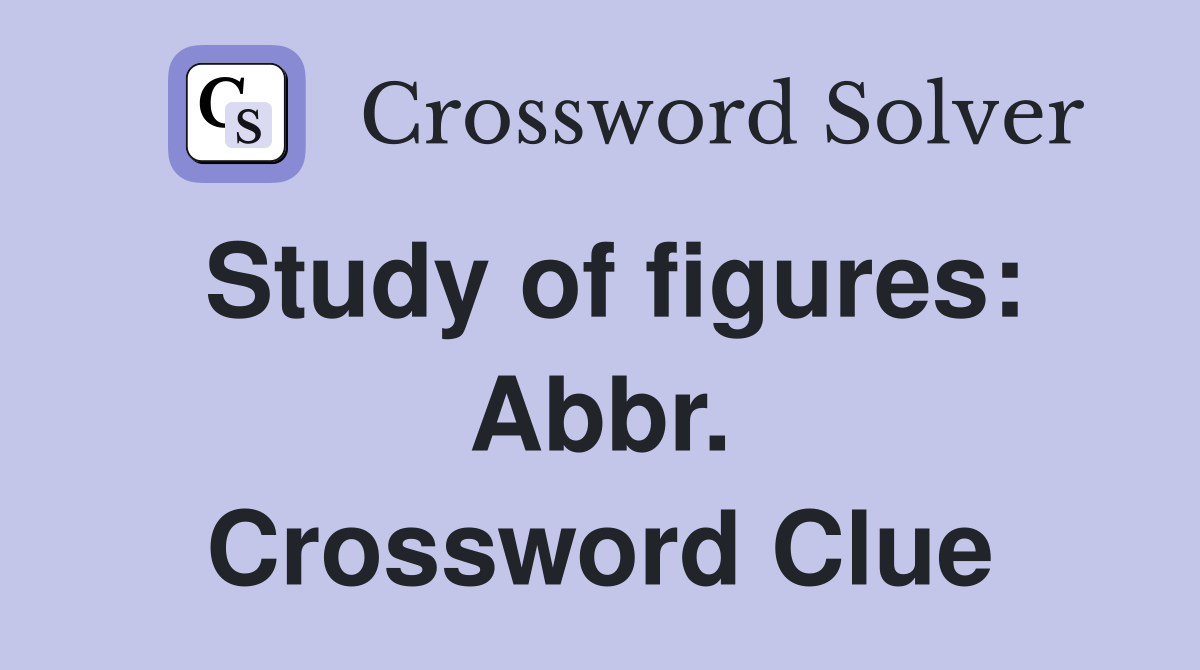 Study of figures: Abbr. Crossword Clue