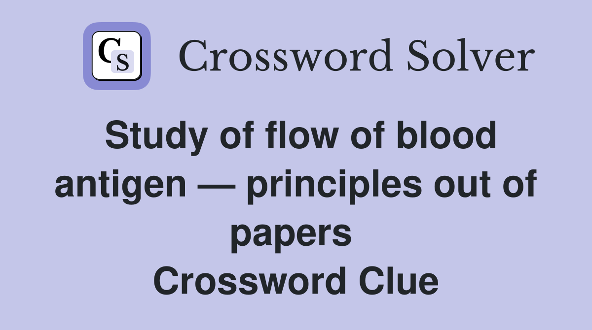 Study of flow of blood antigen — principles out of papers  Crossword Clue