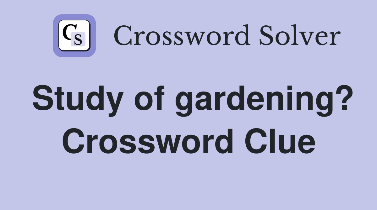 Study of gardening? Crossword Clue