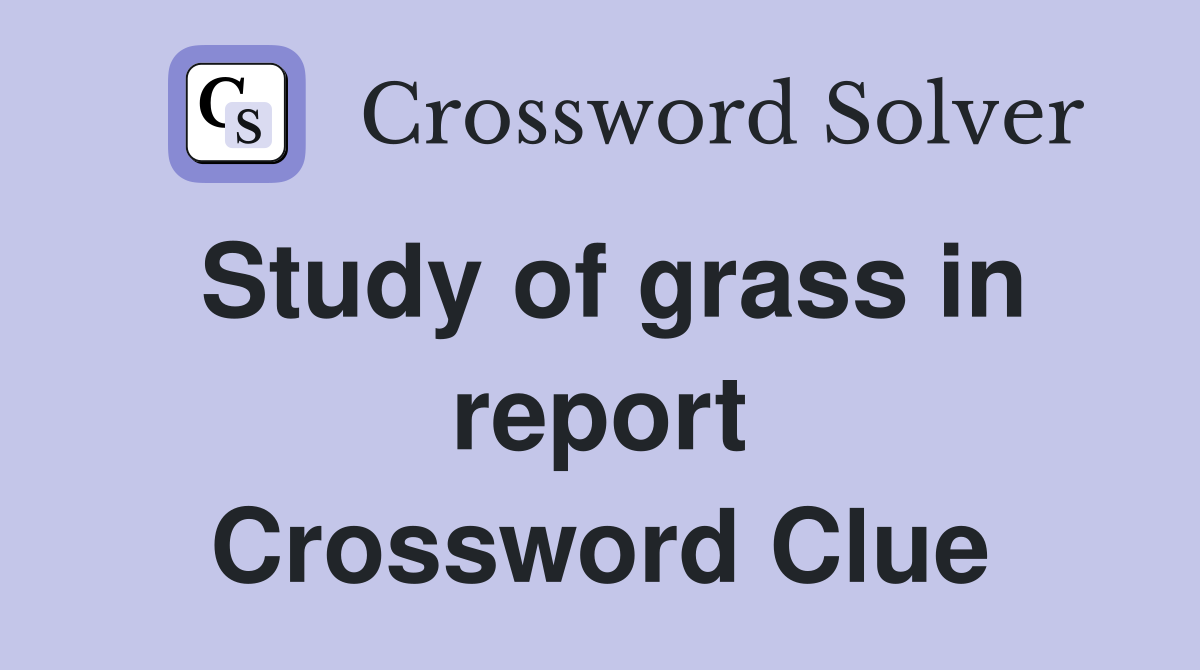 Study of grass in report Crossword Clue