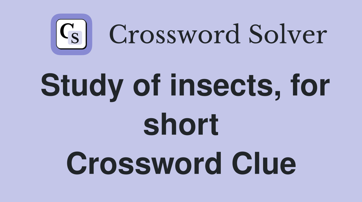Study of insects, for short Crossword Clue