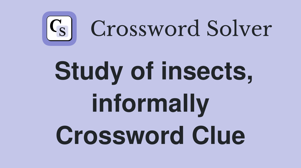 Study of insects, informally Crossword Clue