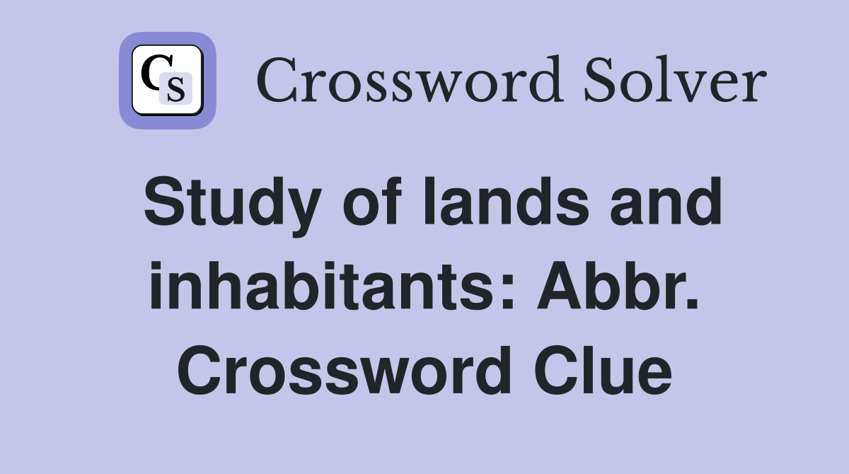Study of lands and inhabitants: Abbr. Crossword Clue