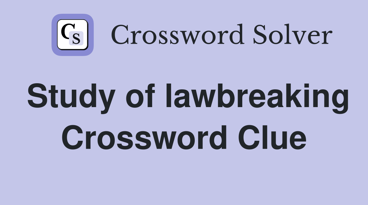 Study of lawbreaking Crossword Clue