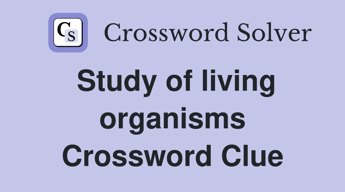 Study of living organisms Crossword Clue