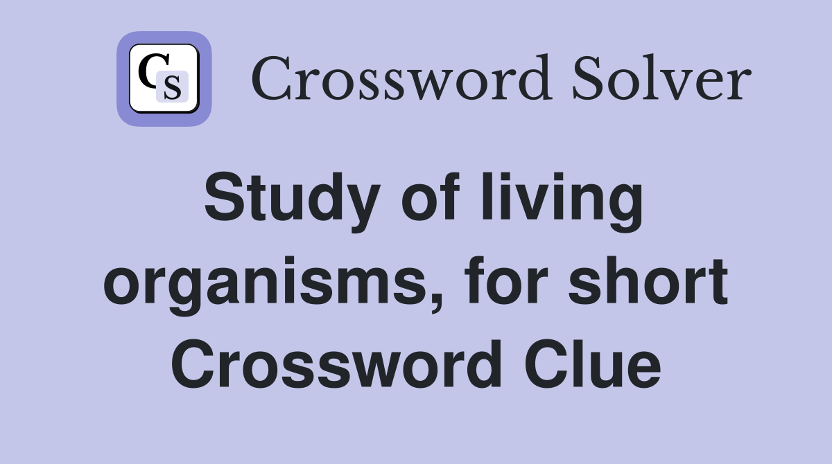 Study of living organisms, for short Crossword Clue