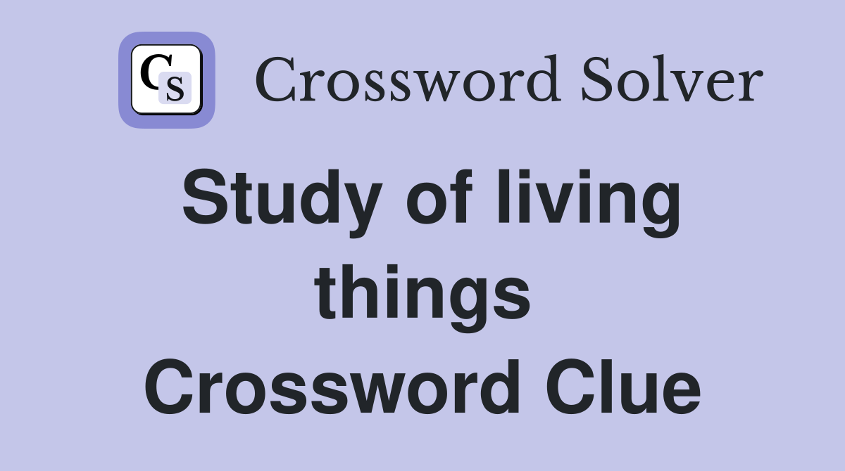 Study of living things Crossword Clue