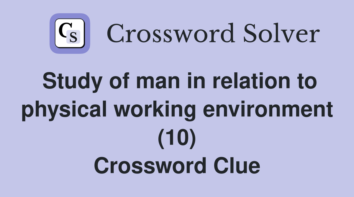 Study of man in relation to physical working environment (10) Crossword Clue