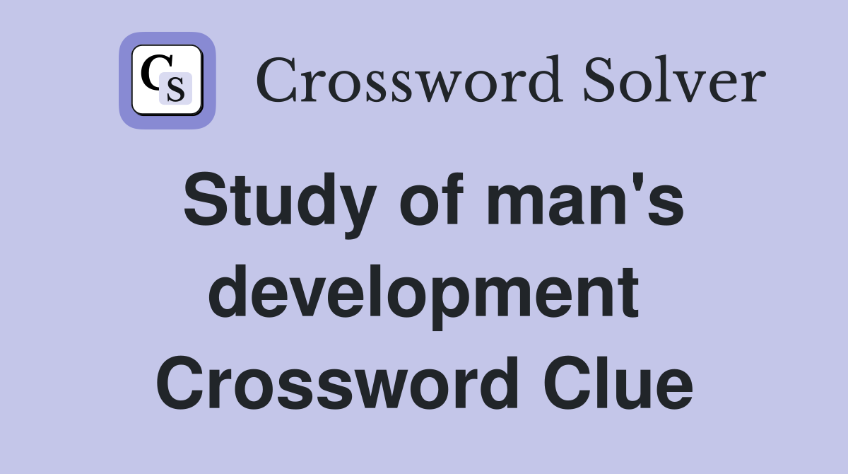 Study of man's development Crossword Clue