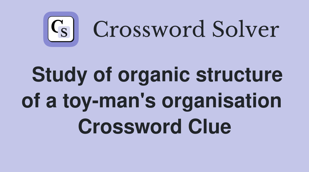 Study of organic structure of a toy-man's organisation  Crossword Clue