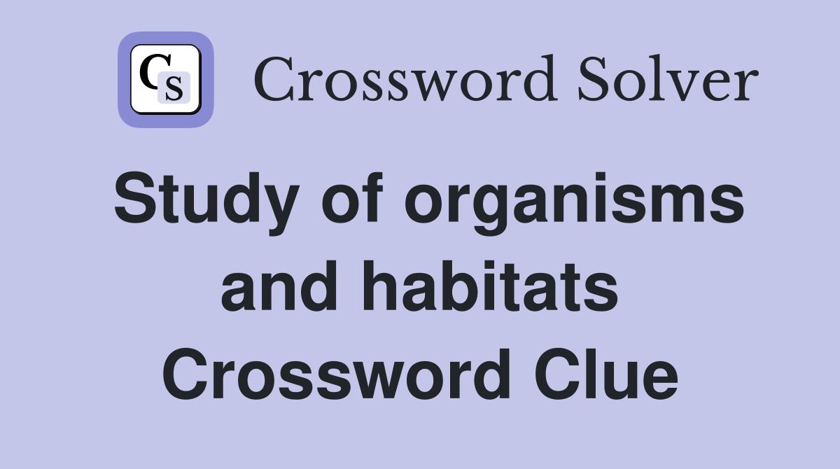 Study of organisms and habitats Crossword Clue