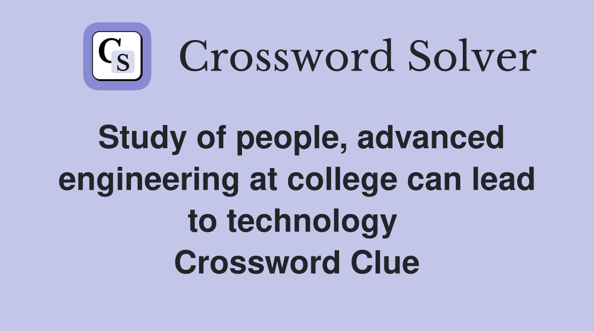 Study of people, advanced engineering at college can lead to technology  Crossword Clue