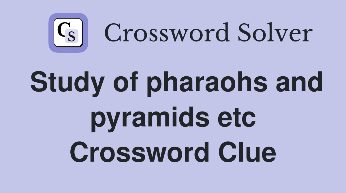 Study of pharaohs and pyramids etc Crossword Clue
