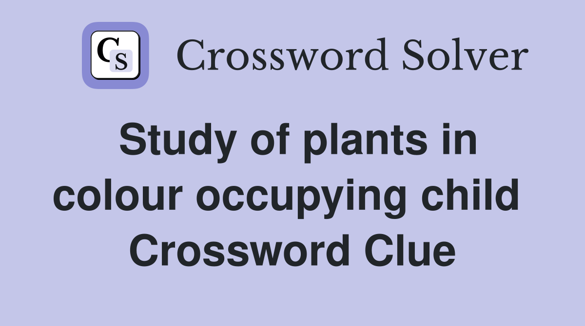 Study of plants in colour occupying child  Crossword Clue