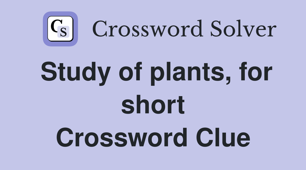 Study of plants, for short Crossword Clue