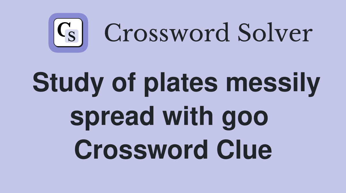 Study of plates messily spread with goo  Crossword Clue