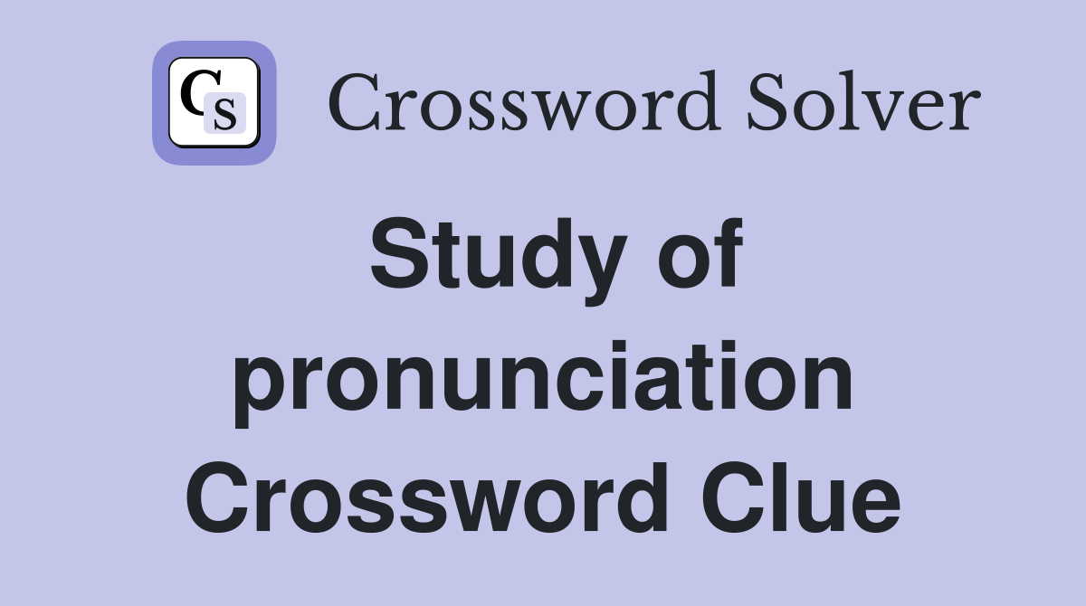 Study of pronunciation Crossword Clue