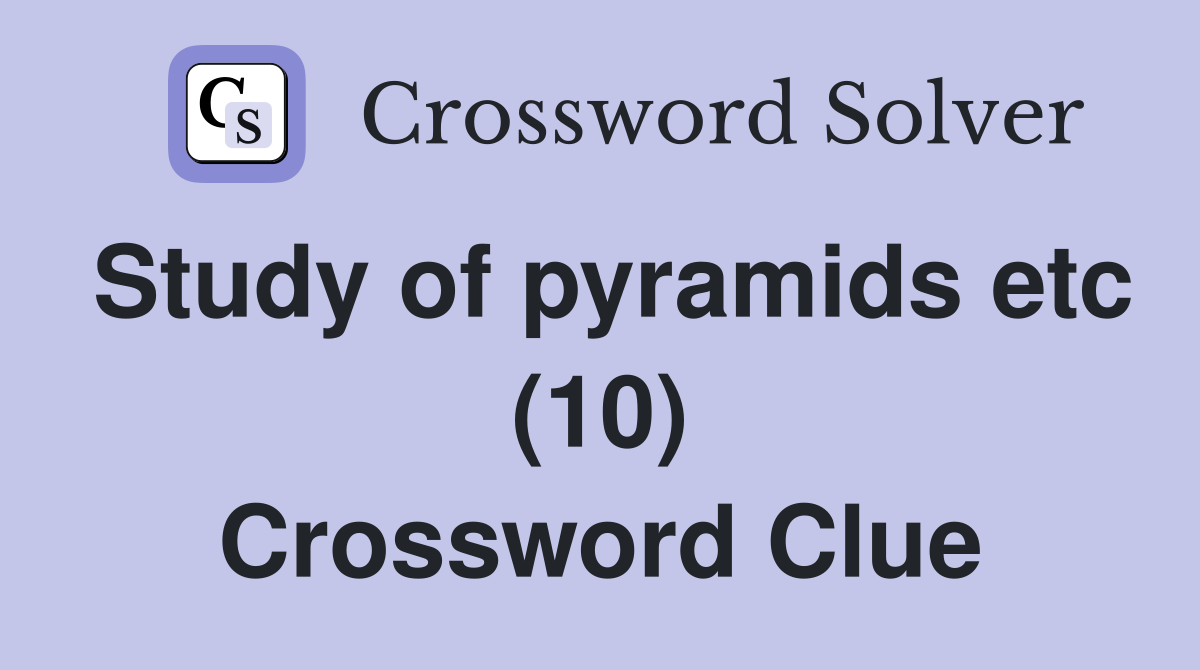 Study of pyramids etc (10) Crossword Clue