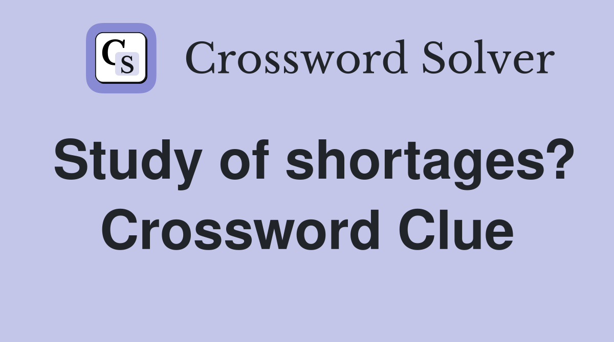 Study of shortages? Crossword Clue