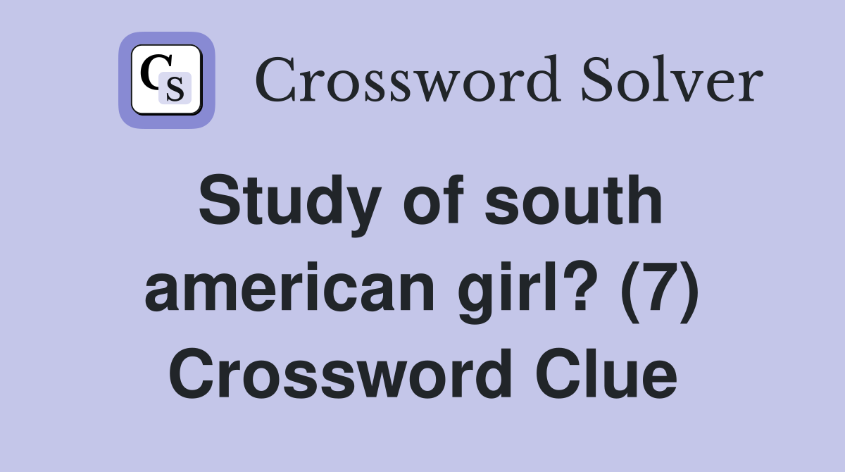 Study of south american girl? (7) Crossword Clue