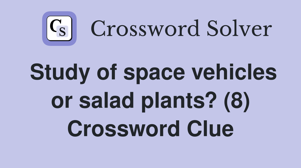 Study of space vehicles or salad plants? (8) Crossword Clue