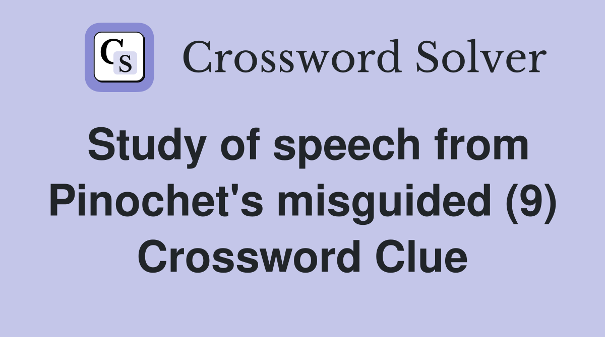 Study of speech from Pinochet's misguided (9) Crossword Clue