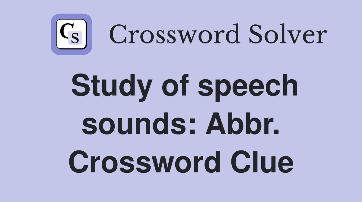 Study of speech sounds: Abbr. Crossword Clue