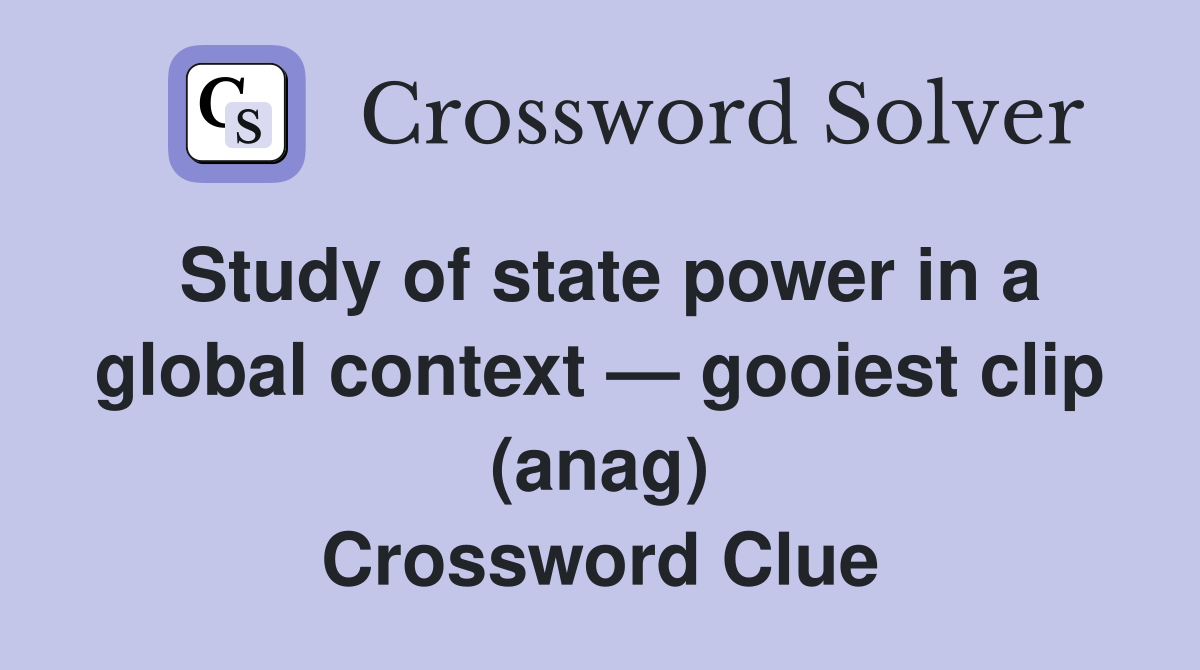 Study of state power in a global context — gooiest clip (anag) Crossword Clue