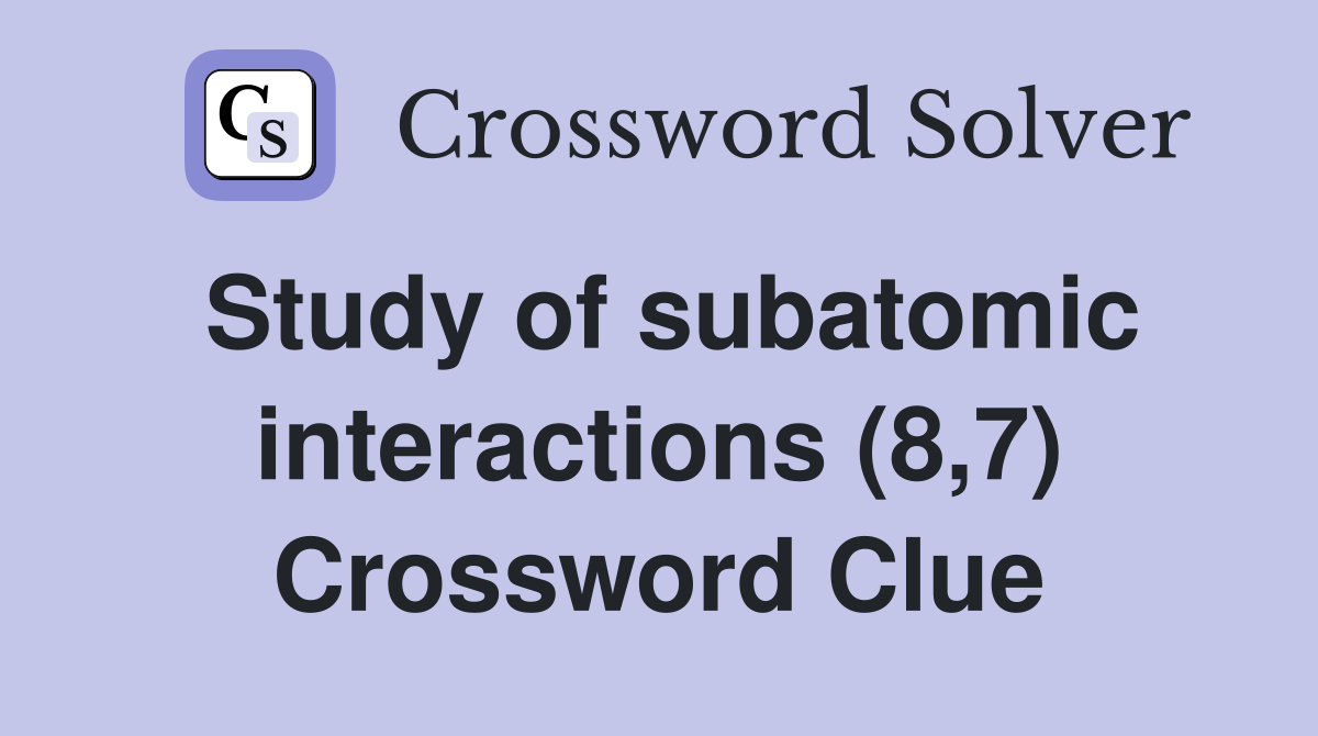 Study of subatomic interactions (8,7) Crossword Clue
