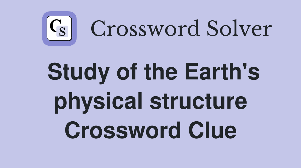 Study of the Earth's physical structure Crossword Clue