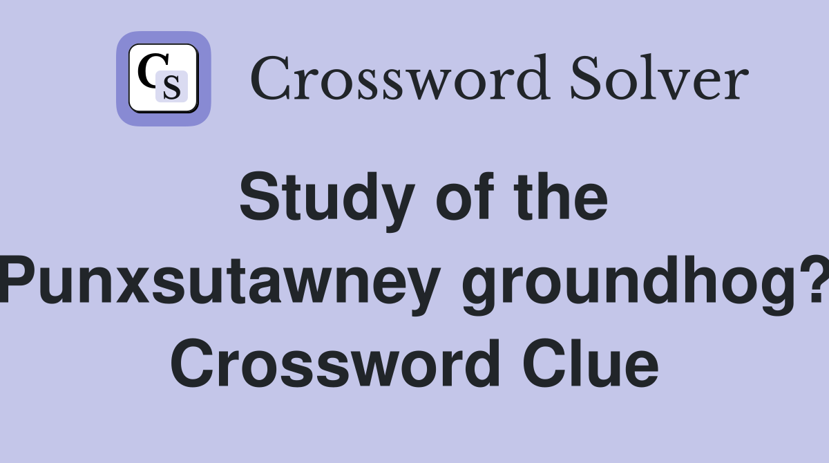 Study of the Punxsutawney groundhog? Crossword Clue