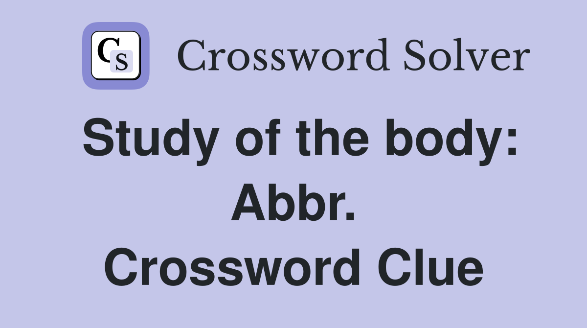 Study of the body: Abbr. Crossword Clue